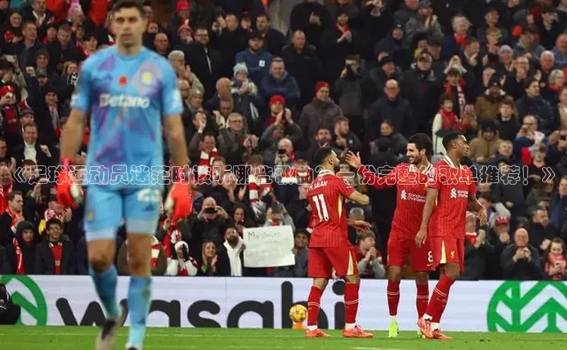 333体育手机版爱慕股份《足球运动员迷茫时该听哪些歌曲？一份完整的歌单推荐！》