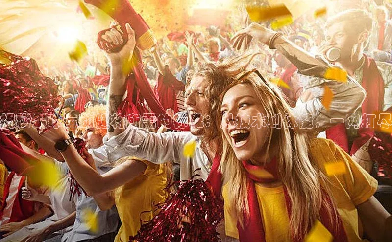 333体育平台官网百度手机助手揭秘足球运动健将所需的标准：从技术到体能，一网打尽