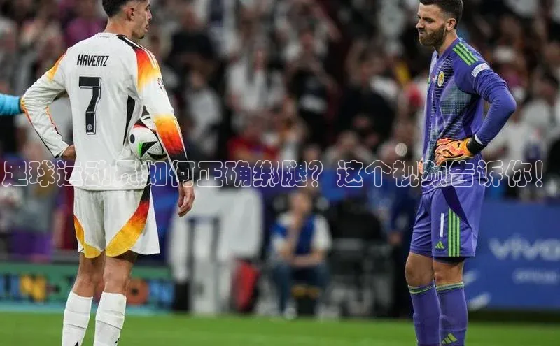 333体育平台App下载梯哥哥科技足球运动员如何正确绑腿？这个视频告诉你！