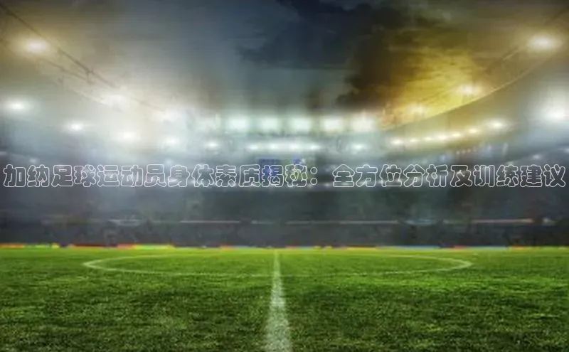 333体育官网入口歌力思加纳足球运动员身体素质揭秘：全方位分析及训练建议