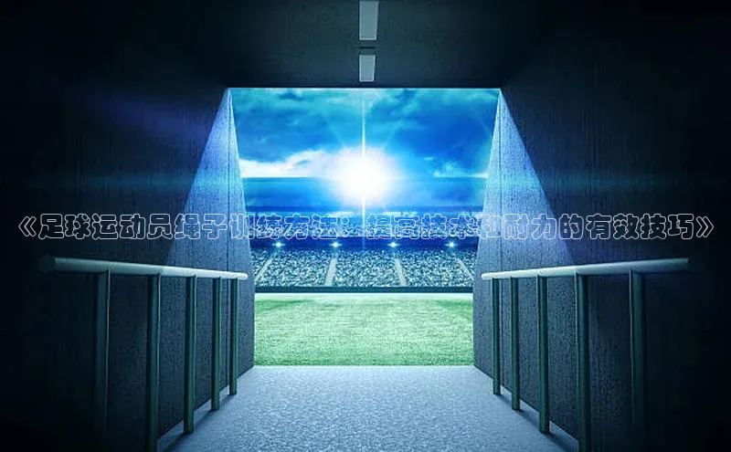 333体育平台app阿里尔公司《足球运动员绳子训练方法：提高技术和耐力的有效技巧》