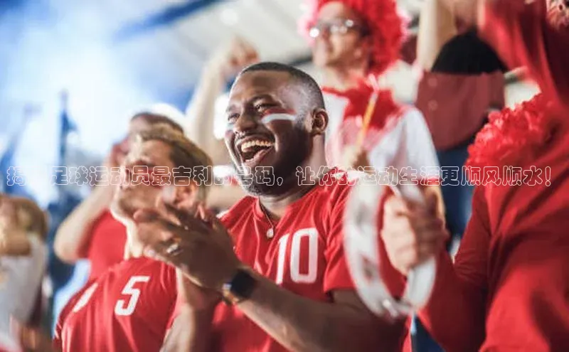 333体育投注网站观星盘揭秘足球运动员最吉利的号码，让你的运动生涯更顺风顺水！