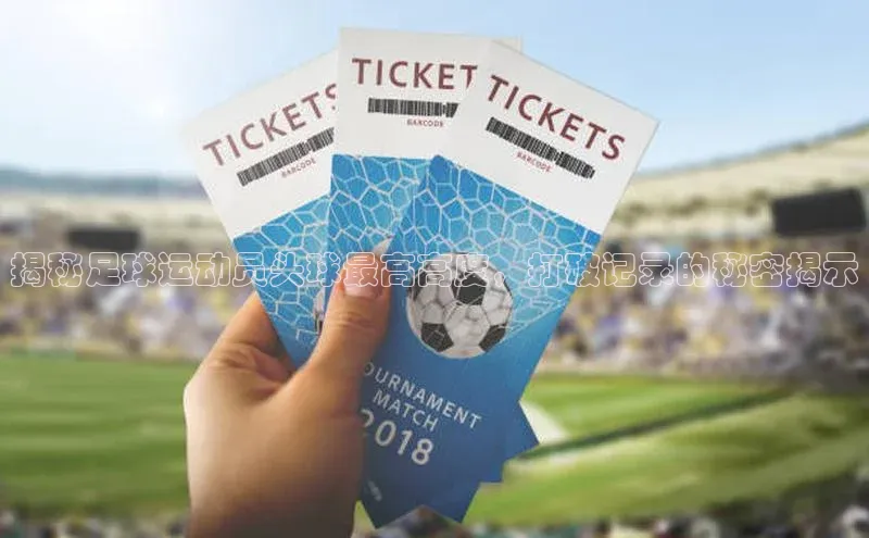 333体育官网下载路畅科技揭秘足球运动员头球最高高度，打破记录的秘密揭示