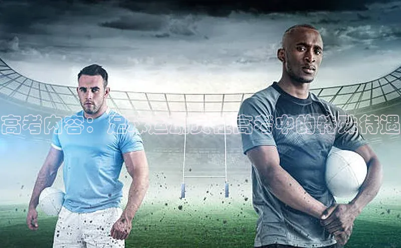 333体育app官方最新版本功能介绍蓝色光标高考内容：足球运动员在高考中的特殊待遇