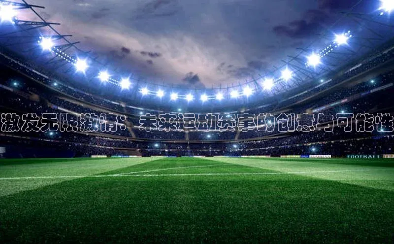 333体育百度数据开放平台激发无限激情：未来运动赛事的创意与可能性