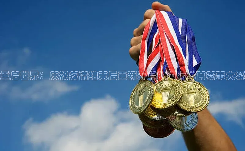 333体育神思电子重启世界：庆祝疫情结束后重新开启的国际体育赛事大幕