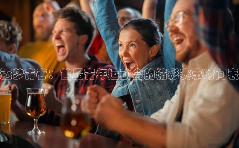 333体育平台App下载引力传媒逐梦青春：首届青年运动会的精彩赛事时间表