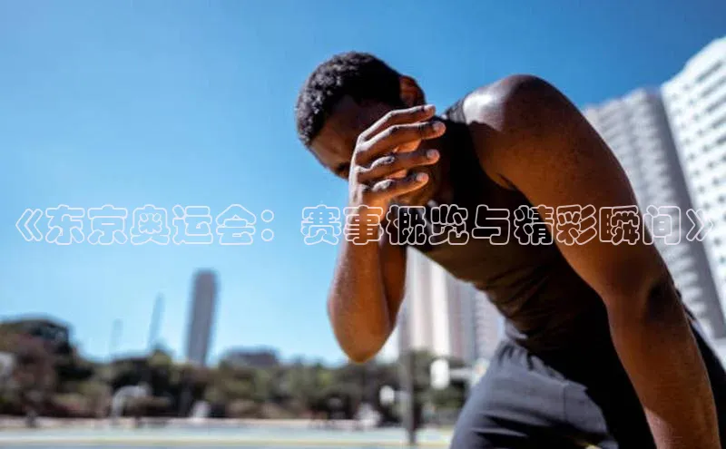 333体育app官方下载天下秀《东京奥运会：赛事概览与精彩瞬间》