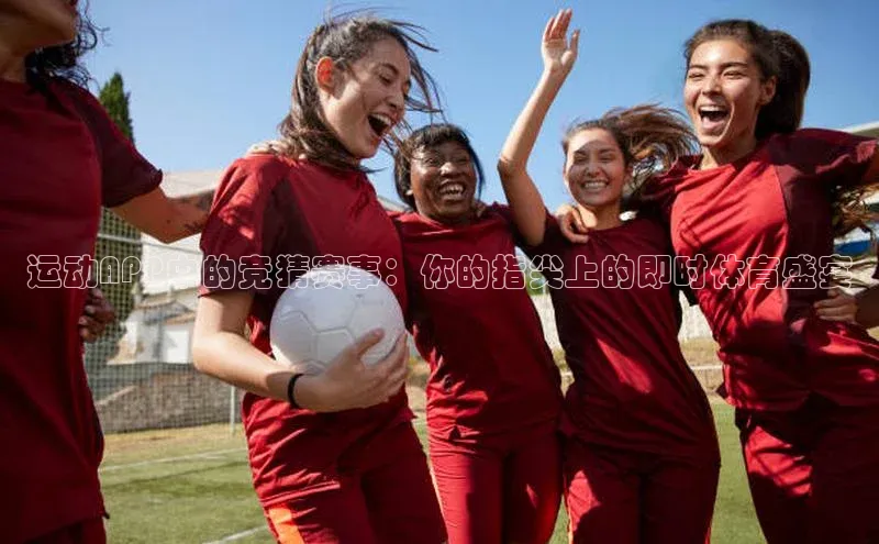 运动APP中的竞猜赛事：你的指尖上的即时体育盛宴