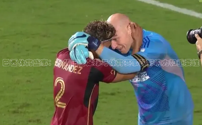 巴西体育盛事：分析巴西足球与体育赛事的影响力和重要性