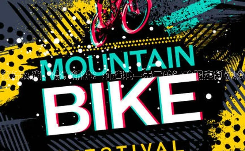 潮流风尚，赛事精神：打造独一无二的运动服定制体验