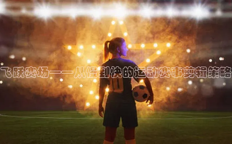 飞跃赛场——从慢到快的运动赛事剪辑策略