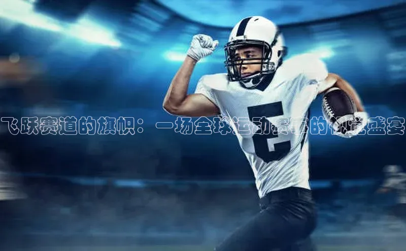 飞跃赛道的旗帜：一场全球运动赛事的视觉盛宴