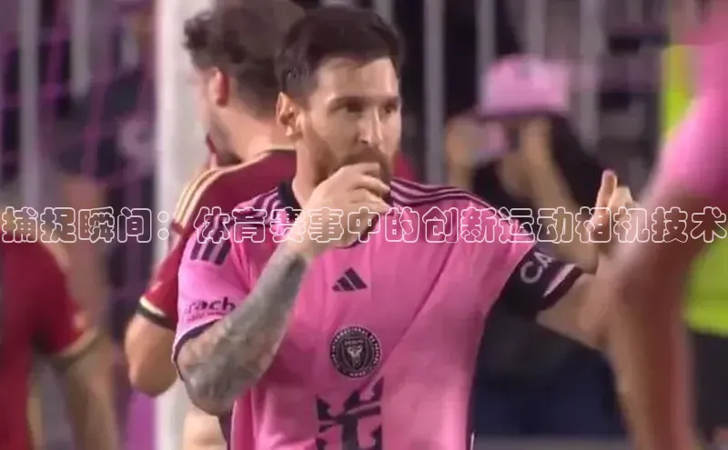 捕捉瞬间：体育赛事中的创新运动相机技术