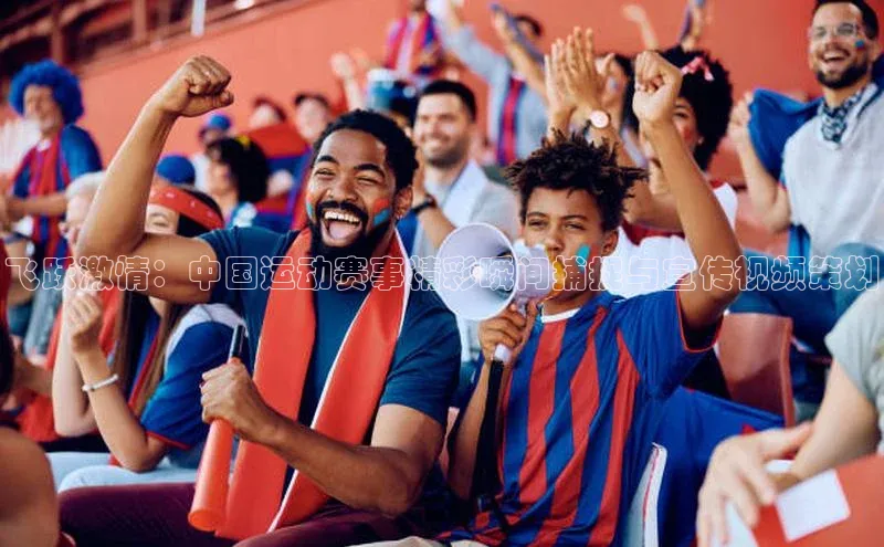 飞跃激情：中国运动赛事精彩瞬间捕捉与宣传视频策划