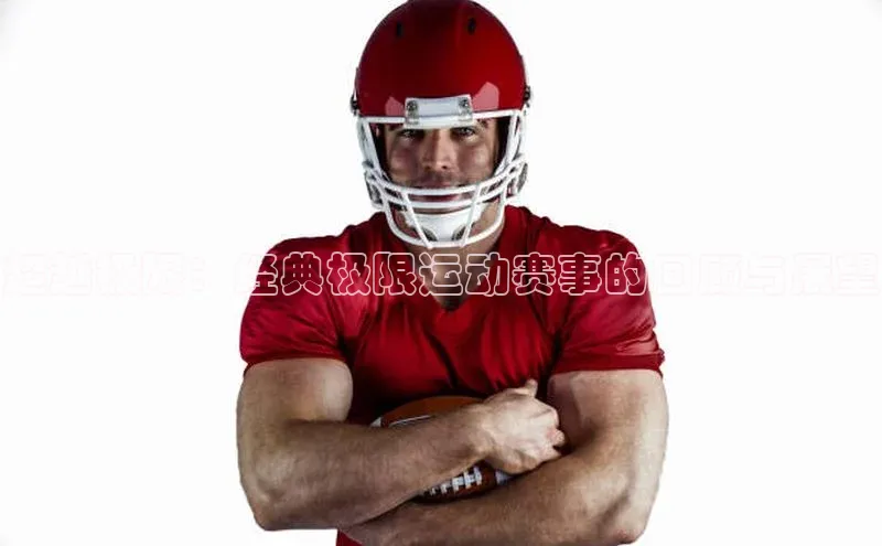 超越极限：经典极限运动赛事的回顾与展望