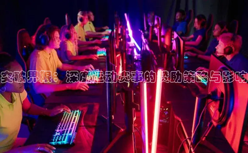 突破界限：深度运动赛事的赞助策略与影响