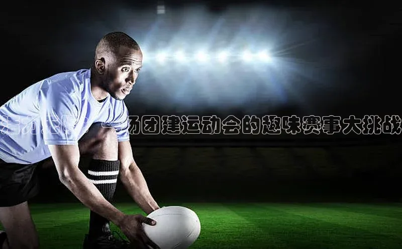 活力无限：一场团建运动会的趣味赛事大挑战