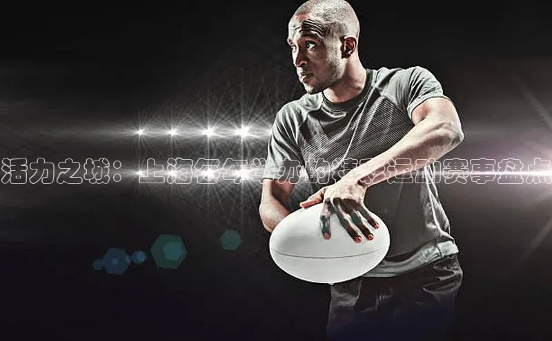 活力之城：上海每年举办的精彩运动赛事盘点