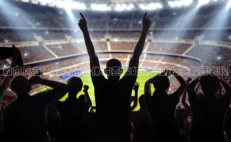 股市风云：分析顶级体育赛事如何驱动相关股票表现