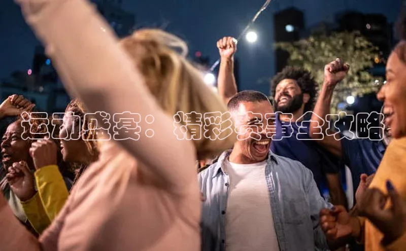 运动盛宴：精彩赛事全攻略