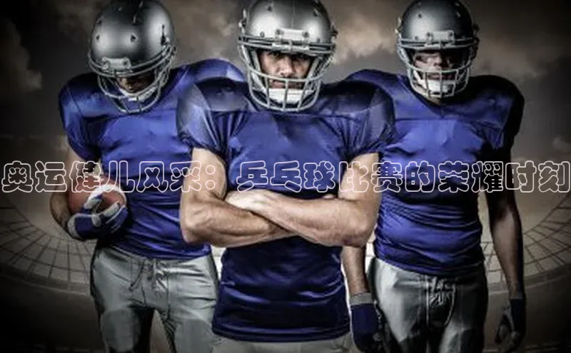 奥运健儿风采：乒乓球比赛的荣耀时刻