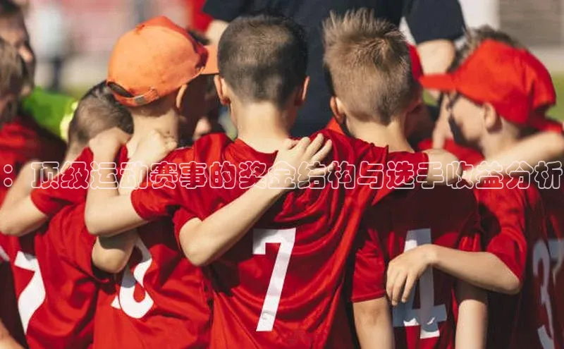 ：顶级运动赛事的奖金结构与选手收益分析