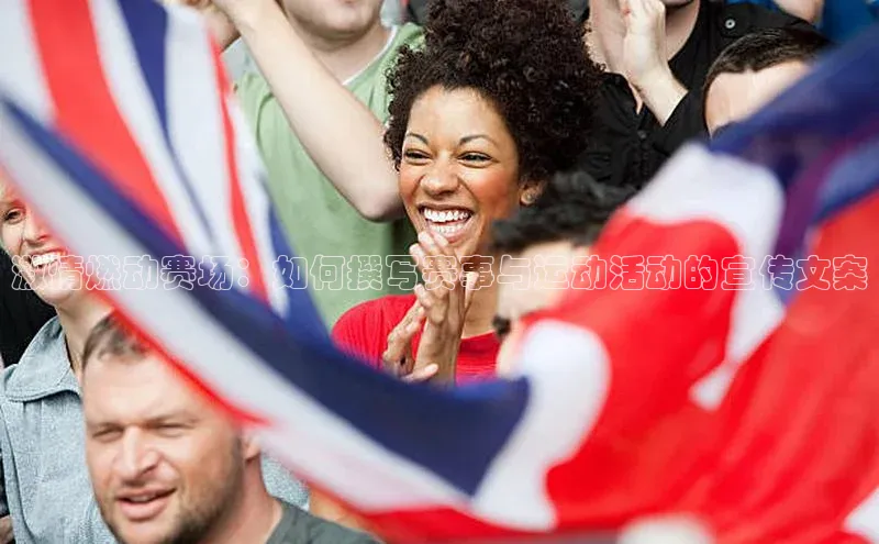 激情燃动赛场：如何撰写赛事与运动活动的宣传文案