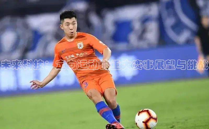 未来科技：定向运动的重大赛事展望与挑战