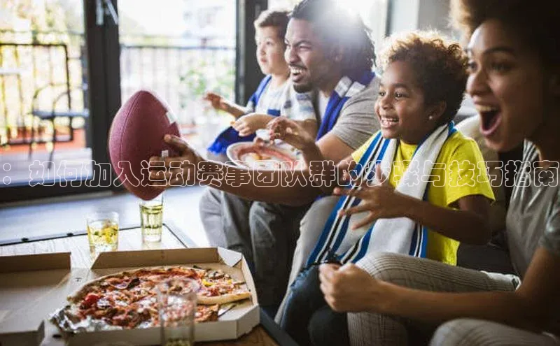 ：如何加入运动赛事团队群的步骤与技巧指南