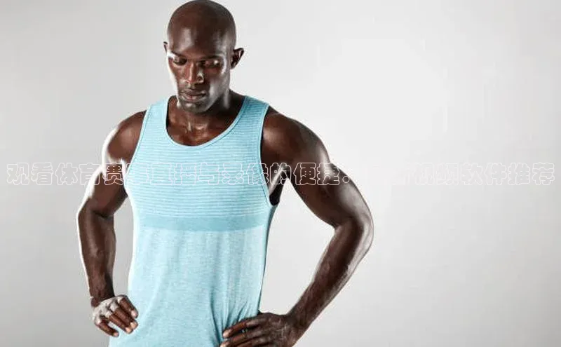 观看体育赛事直播与录像的便捷：最新视频软件推荐