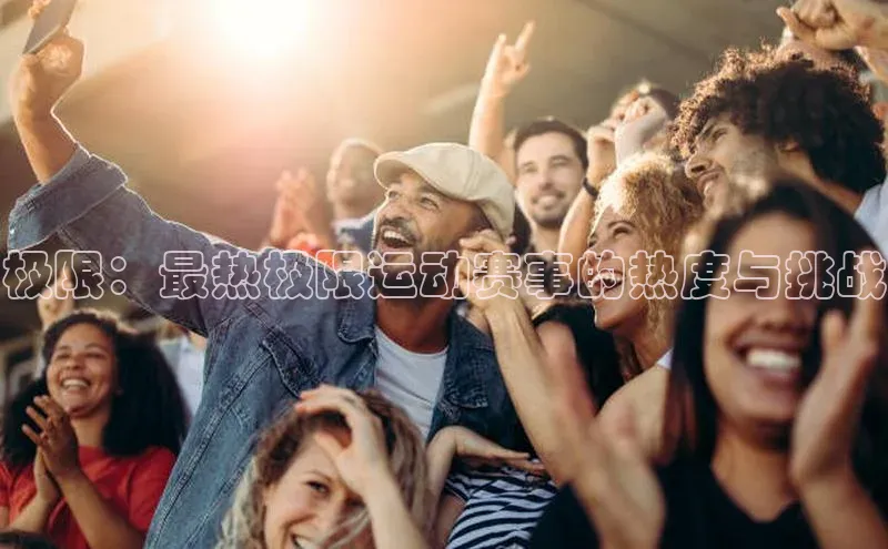 极限：最热极限运动赛事的热度与挑战