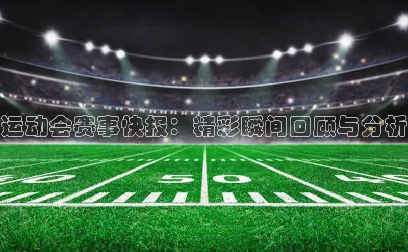 运动会赛事快报：精彩瞬间回顾与分析