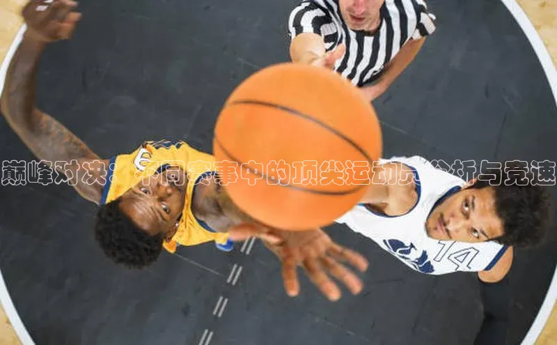 巅峰对决：不同赛事中的顶尖运动员分析与竞速