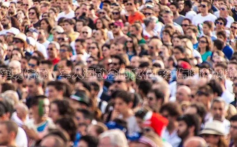 军魂传承：军人运动会的文化底蕴与精神风貌