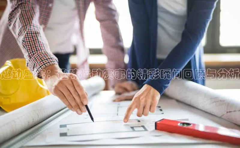 趣动盛宴：趣味运动赛事的精彩瞬间回顾与分析