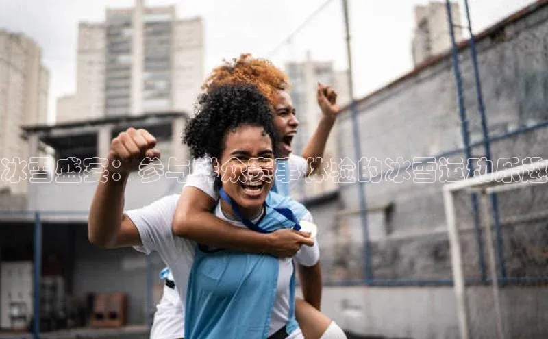 冰雪盛宴：参与群众赛事体验的冰雪运动乐趣