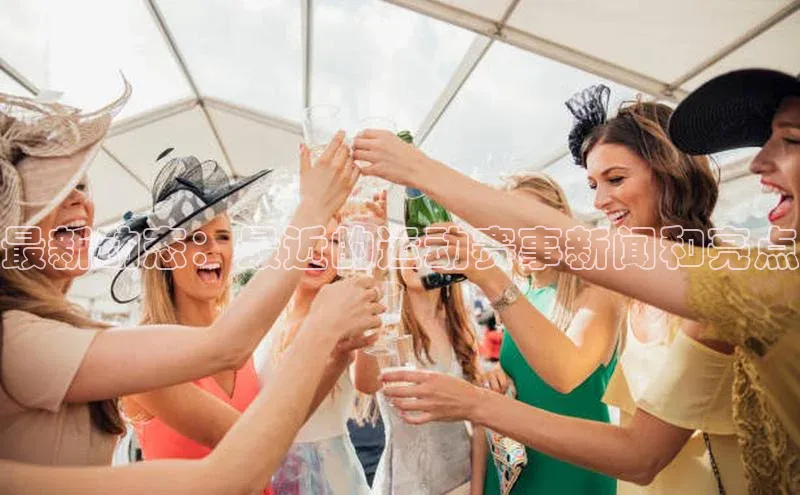 最新动态：最近的运动赛事新闻和亮点